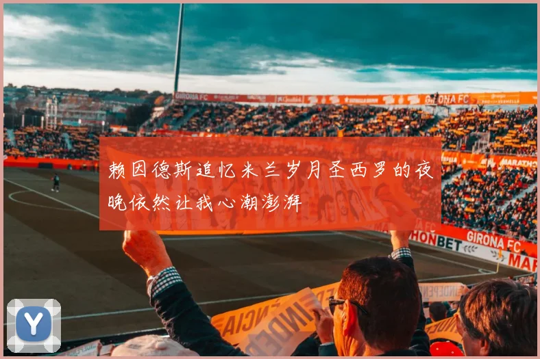 赖因德斯追忆米兰岁月圣西罗的夜晚依然让我心潮澎湃