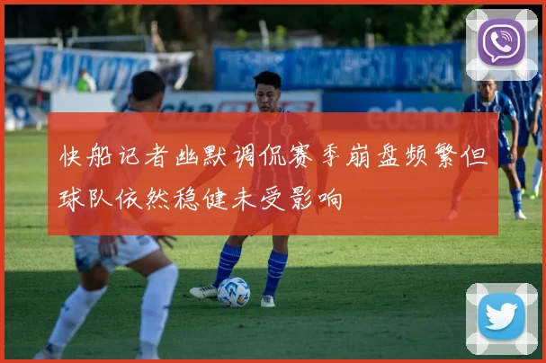 快船记者幽默调侃赛季崩盘频繁但球队依然稳健未受影响